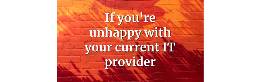 If you’re unhappy with your current IT provider