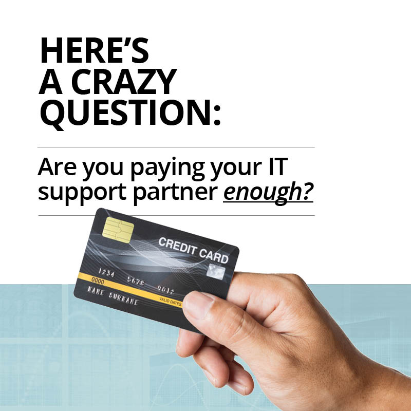 Here’s a crazy question:  Are you paying your IT support partner enough?