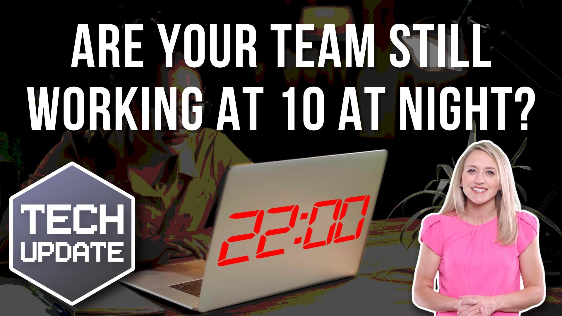 Are your team still working at 10 at night?