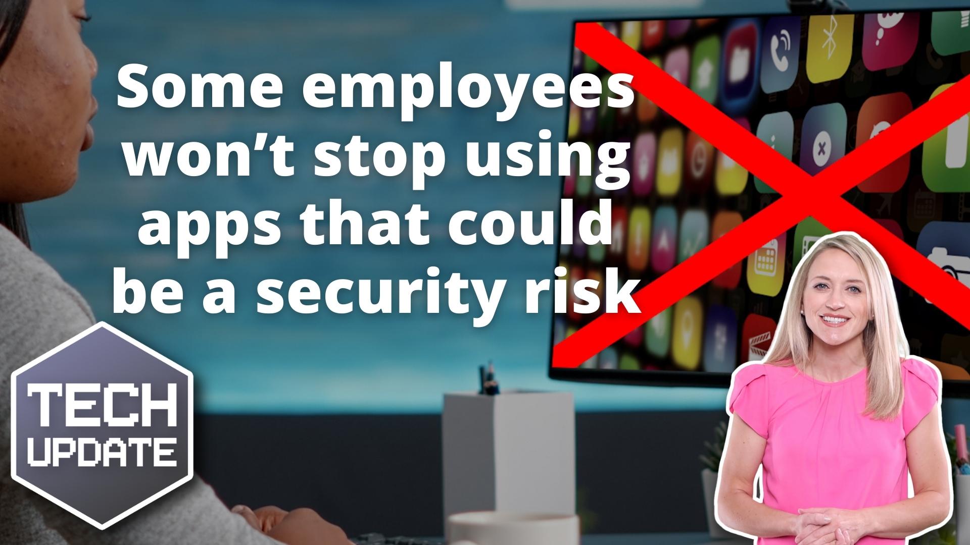 Some employees won’t stop using apps that could be a security risk