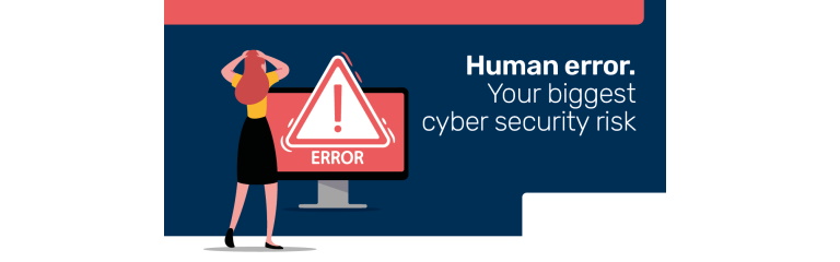 Human error. Your biggest cyber security risk